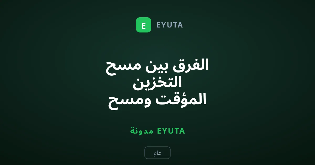 الفرق بين مسح التخزين المؤقت ومسح البيانات في أندرويد